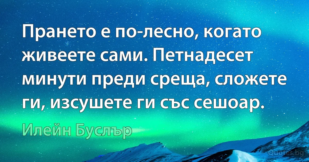 Прането е по-лесно, когато живеете сами. Петнадесет минути преди среща, сложете ги, изсушете ги със сешоар. (Илейн Буслър)