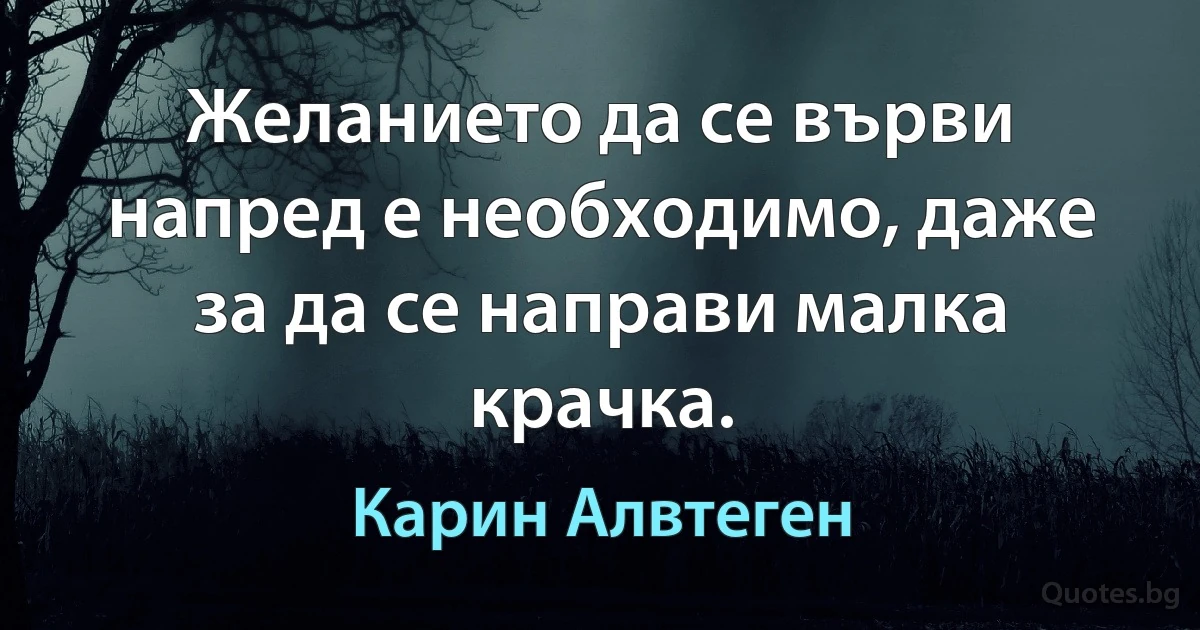 Желанието да се върви напред е необходимо, даже за да се направи малка крачка. (Карин Алвтеген)