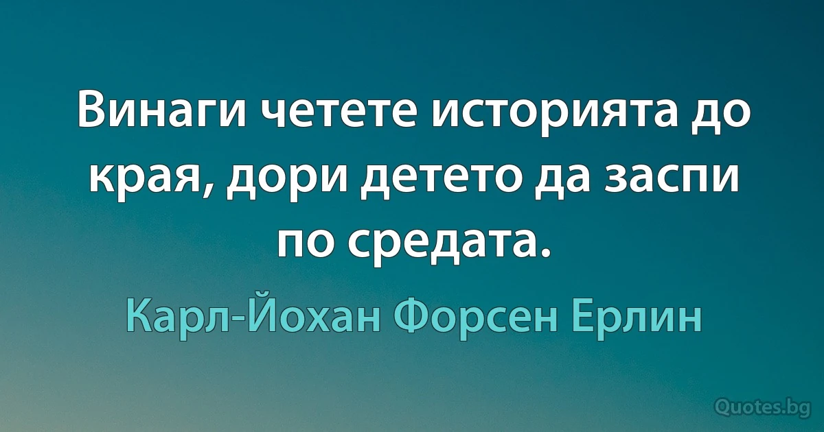 Винаги четете историята до края, дори детето да заспи по средата. (Карл-Йохан Форсен Ерлин)