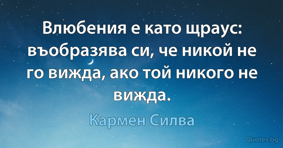 Влюбения е като щраус: въобразява си, че никой не го вижда, ако той никого не вижда. (Кармен Силва)