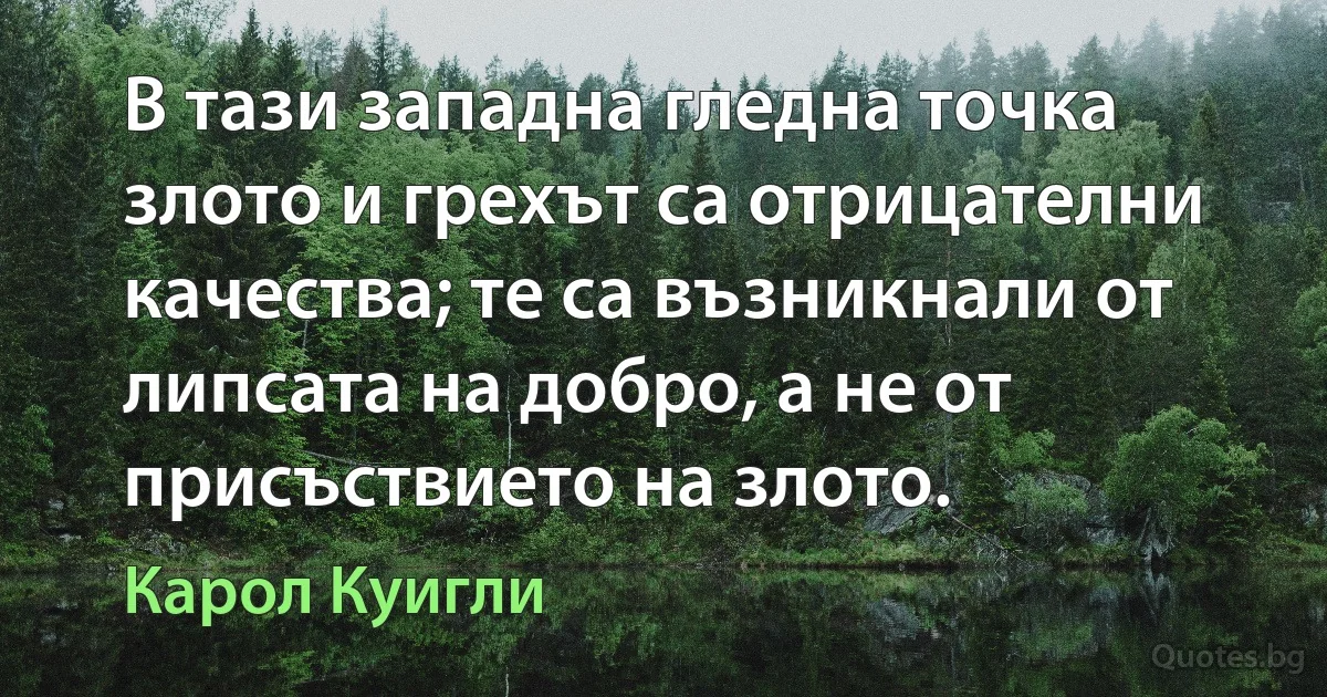 В тази западна гледна точка злото и грехът са отрицателни качества; те са възникнали от липсата на добро, а не от присъствието на злото. (Карол Куигли)