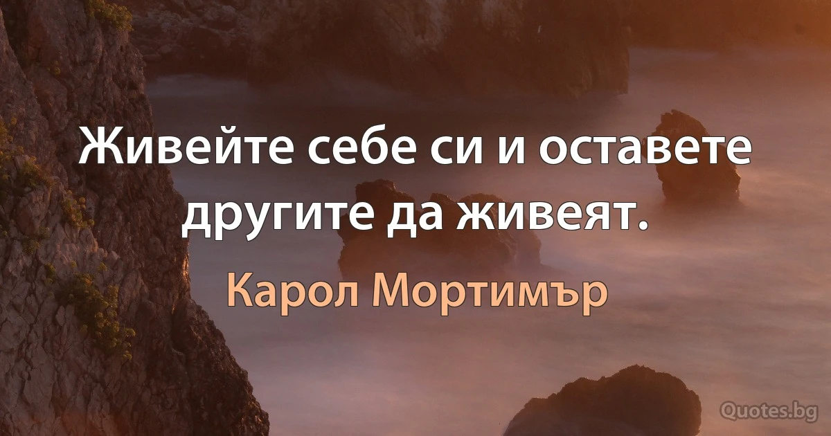 Живейте себе си и оставете другите да живеят. (Карол Мортимър)