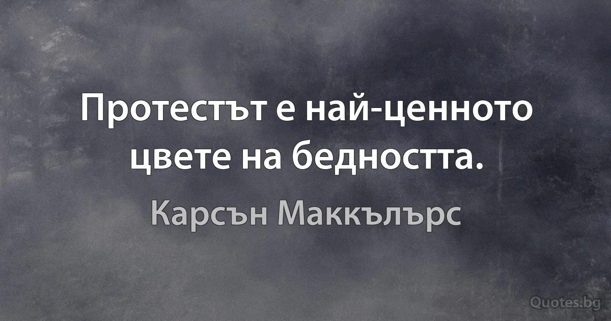 Протестът е най-ценното цвете на бедността. (Карсън Маккълърс)