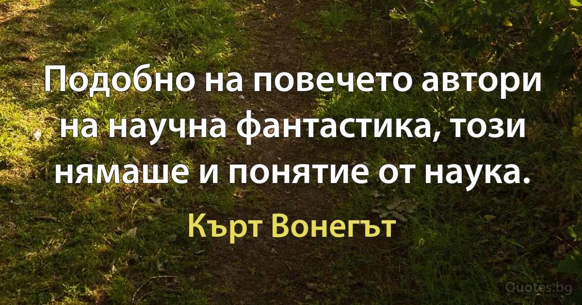 Подобно на повечето автори на научна фантастика, този нямаше и понятие от наука. (Кърт Вонегът)