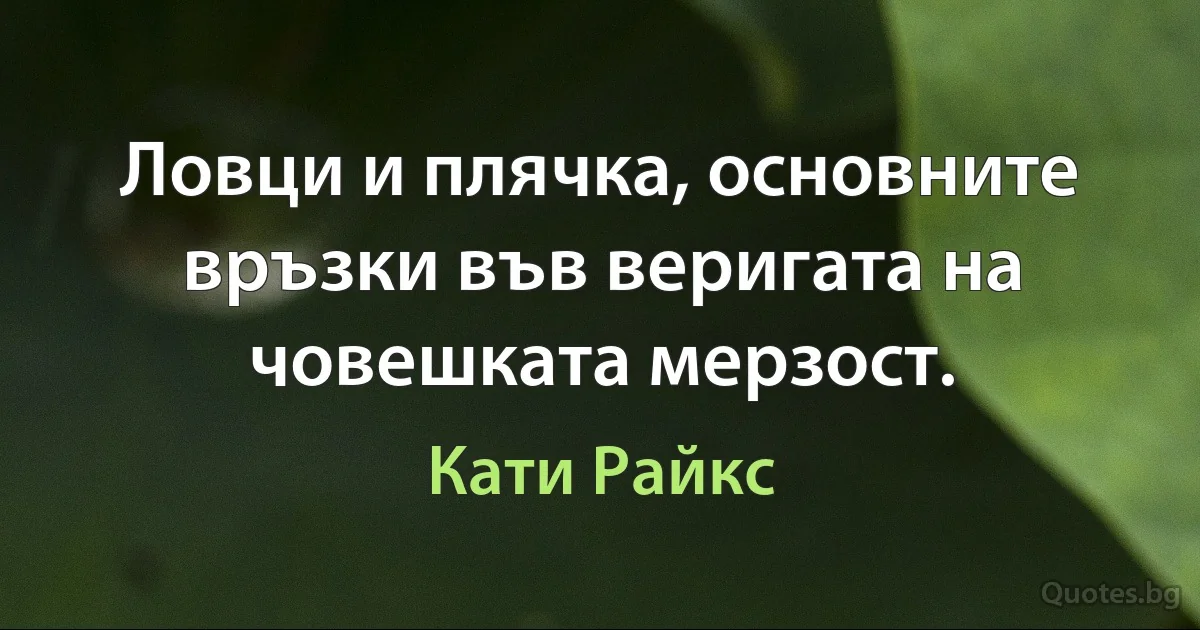 Ловци и плячка, основните връзки във веригата на човешката мерзост. (Кати Райкс)