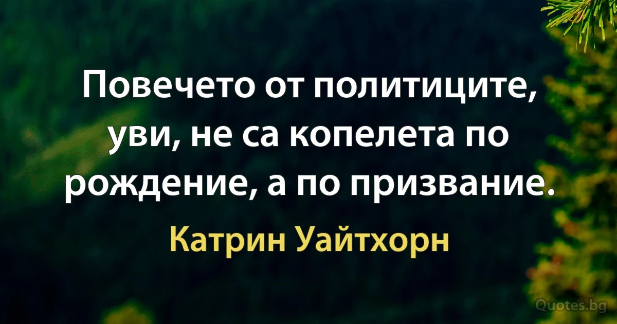 Повечето от политиците, уви, не са копелета по рождение, а по призвание. (Катрин Уайтхорн)