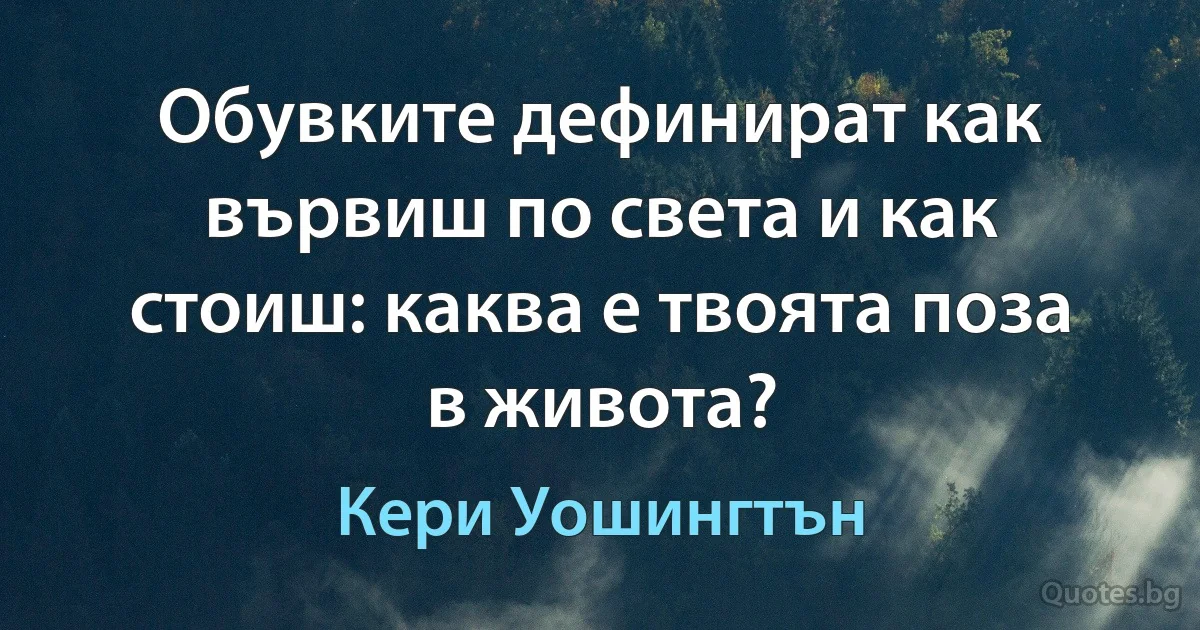 Обувките дефинират как вървиш по света и как стоиш: каква е твоята поза в живота? (Кери Уошингтън)