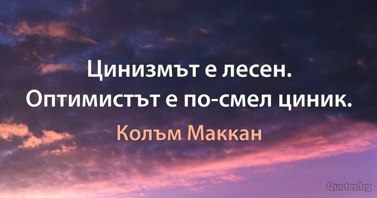 Цинизмът е лесен. Оптимистът е по-смел циник. (Колъм Маккан)