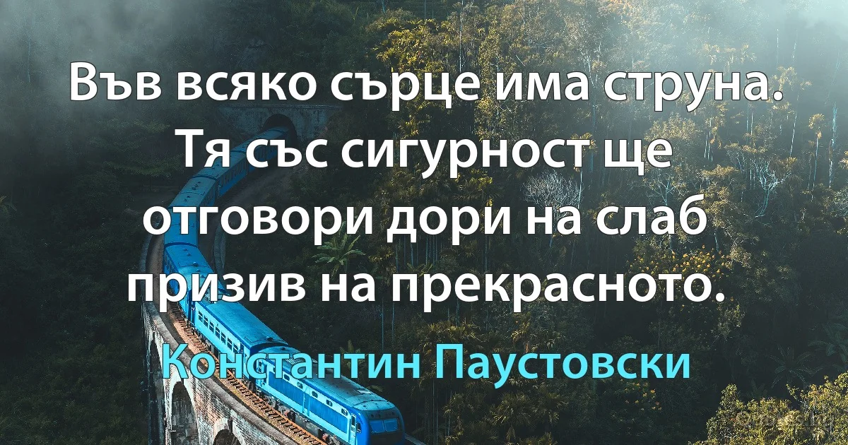 Във всяко сърце има струна. Тя със сигурност ще отговори дори на слаб призив на прекрасното. (Константин Паустовски)