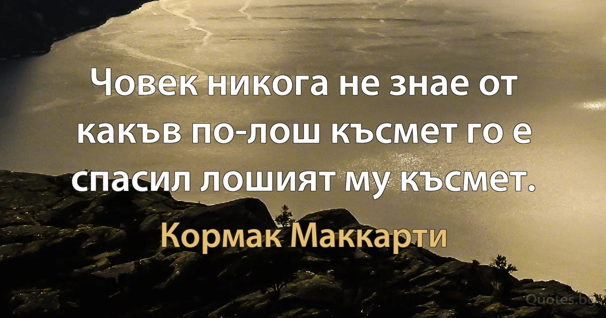 Човек никога не знае от какъв по-лош късмет го е спасил лошият му късмет. (Кормак Маккарти)