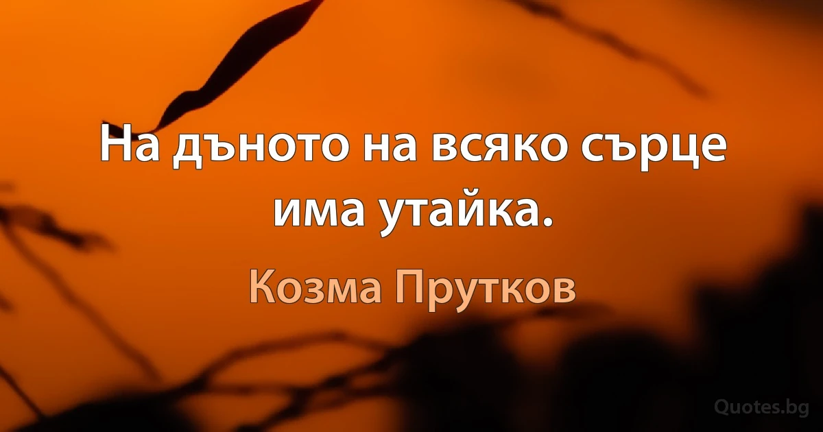 На дъното на всяко сърце има утайка. (Козма Прутков)