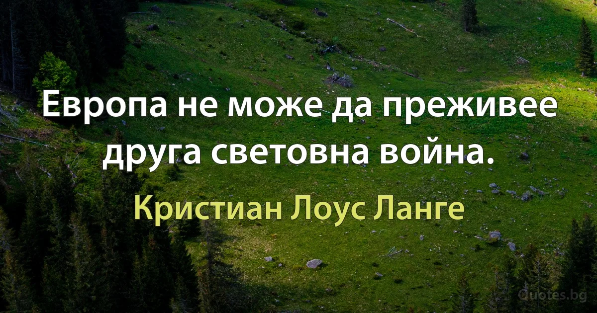 Европа не може да преживее друга световна война. (Кристиан Лоус Ланге)