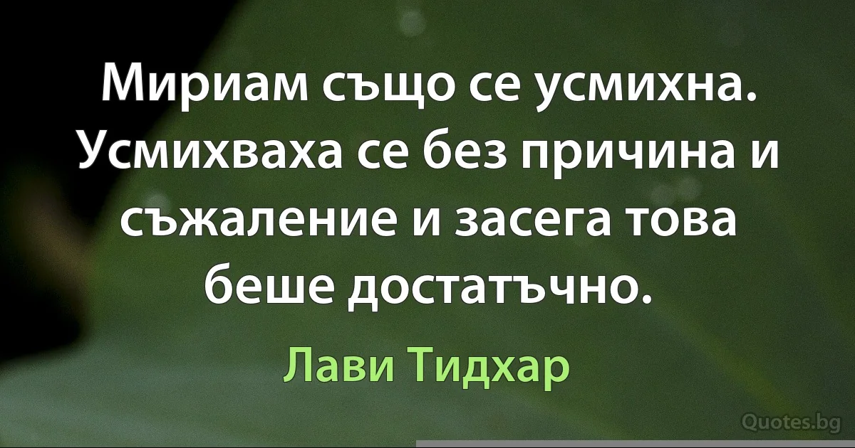 Мириам също се усмихна. Усмихваха се без причина и съжаление и засега това беше достатъчно. (Лави Тидхар)