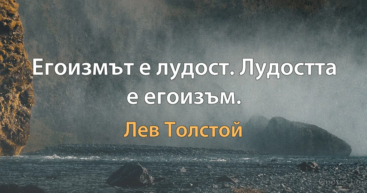 Егоизмът е лудост. Лудостта е егоизъм. (Лев Толстой)