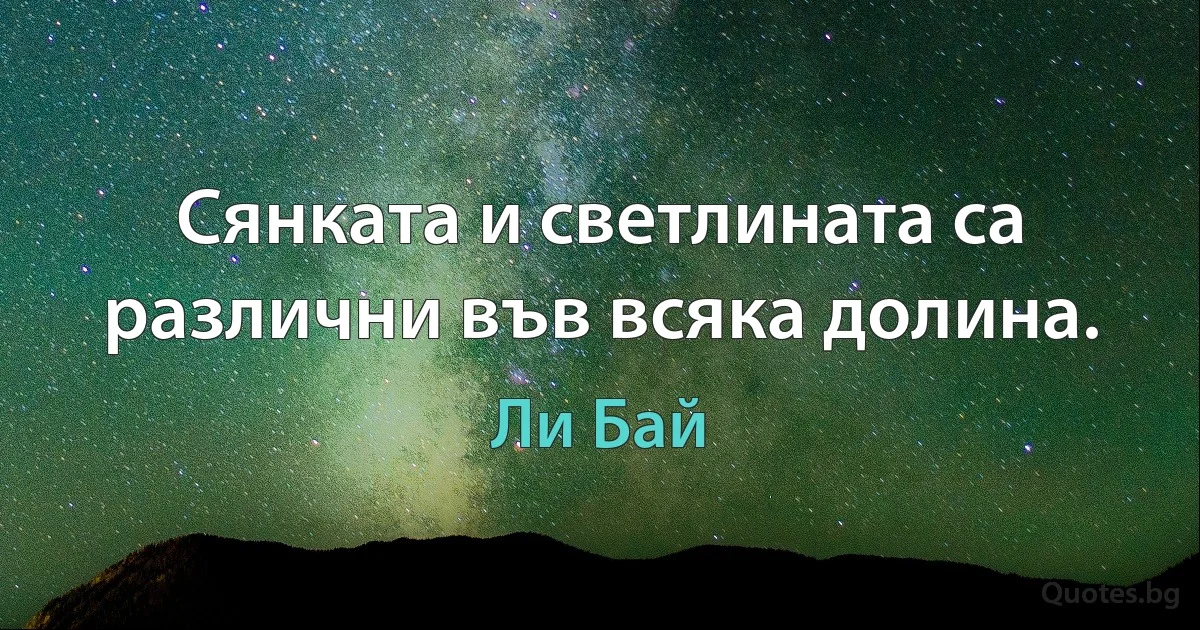 Сянката и светлината са различни във всяка долина. (Ли Бай)