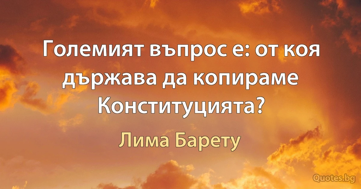 Големият въпрос е: от коя държава да копираме Конституцията? (Лима Барету)