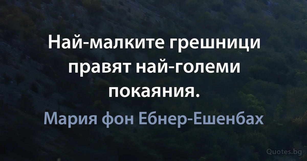 Най-малките грешници правят най-големи покаяния. (Мария фон Ебнер-Ешенбах)