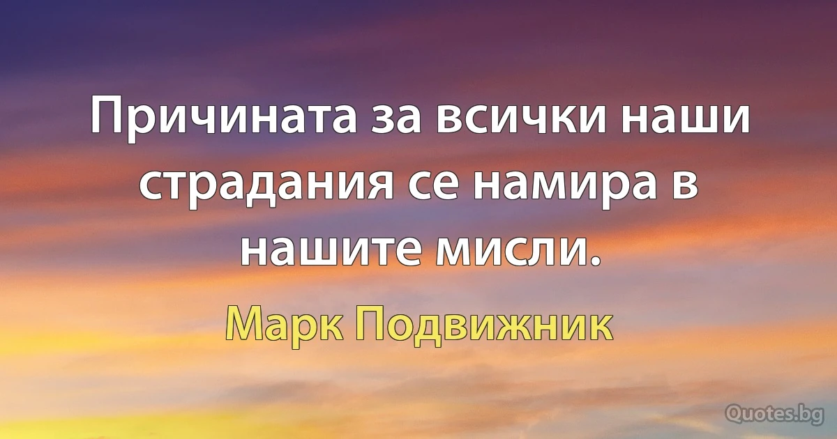 Причината за всички наши страдания се намира в нашите мисли. (Марк Подвижник)