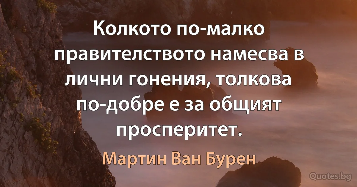 Колкото по-малко правителството намесва в лични гонения, толкова по-добре е за общият просперитет. (Мартин Ван Бурен)