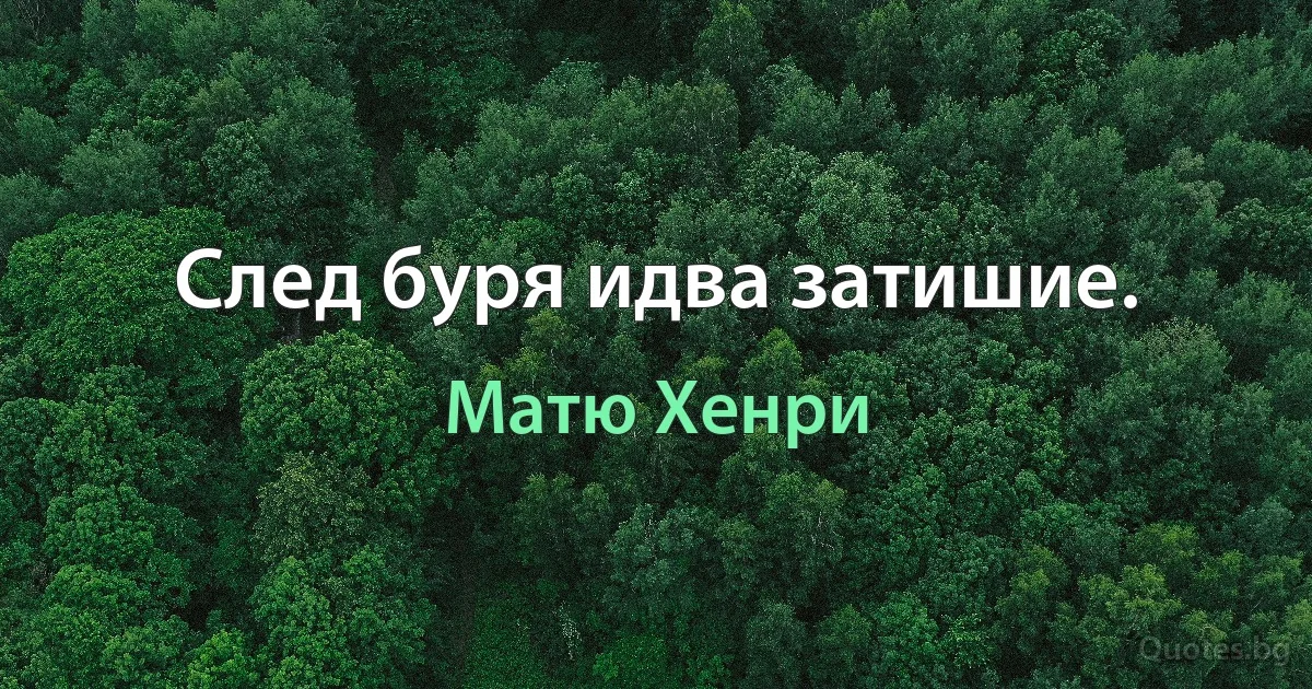 След буря идва затишие. (Матю Хенри)