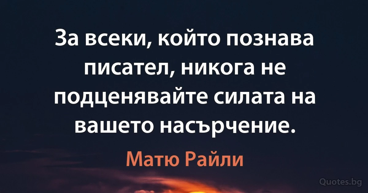 За всеки, който познава писател, никога не подценявайте силата на вашето насърчение. (Матю Райли)