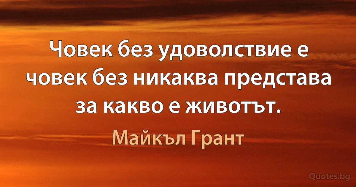 Човек без удоволствие е човек без никаква представа за какво е животът. (Майкъл Грант)