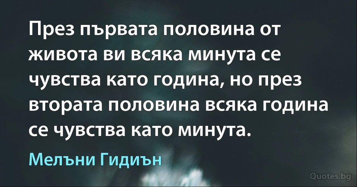 През първата половина от живота ви всяка минута се чувства като година, но през втората половина всяка година се чувства като минута. (Мелъни Гидиън)