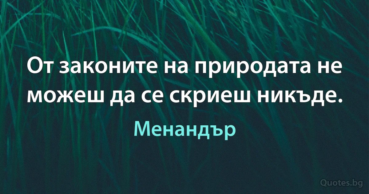 От законите на природата не можеш да се скриеш никъде. (Менандър)