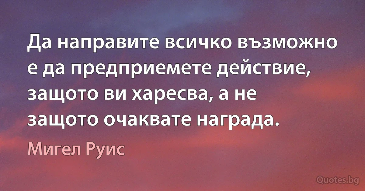 Да направите всичко възможно е да предприемете действие, защото ви харесва, а не защото очаквате награда. (Мигел Руис)