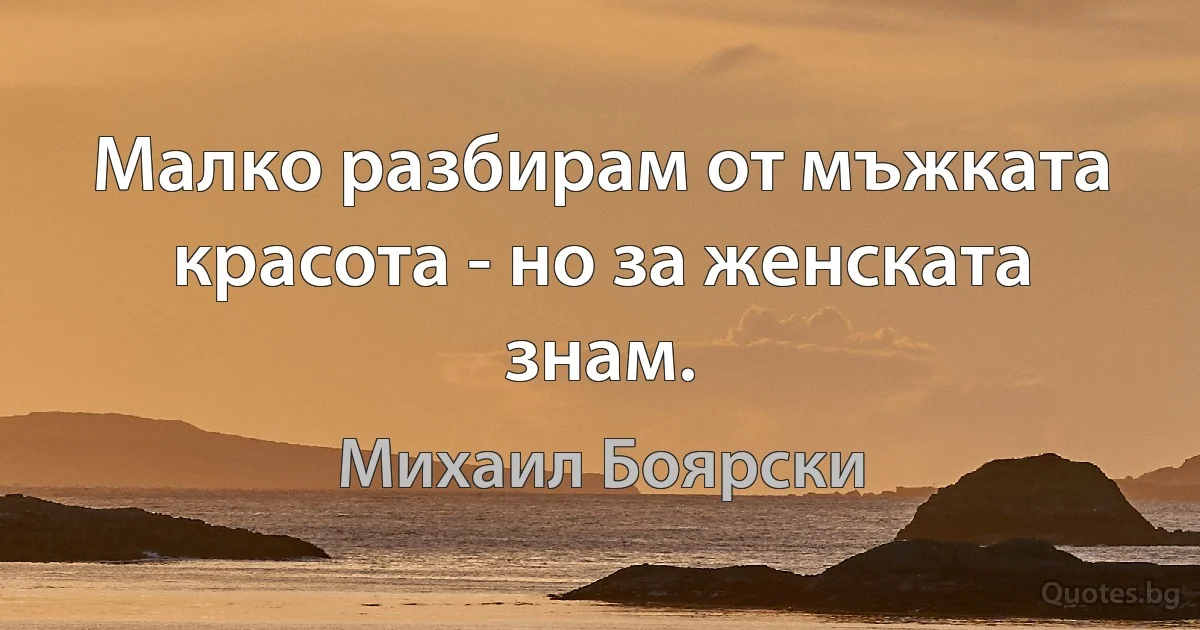 Малко разбирам от мъжката красота - но за женската знам. (Михаил Боярски)