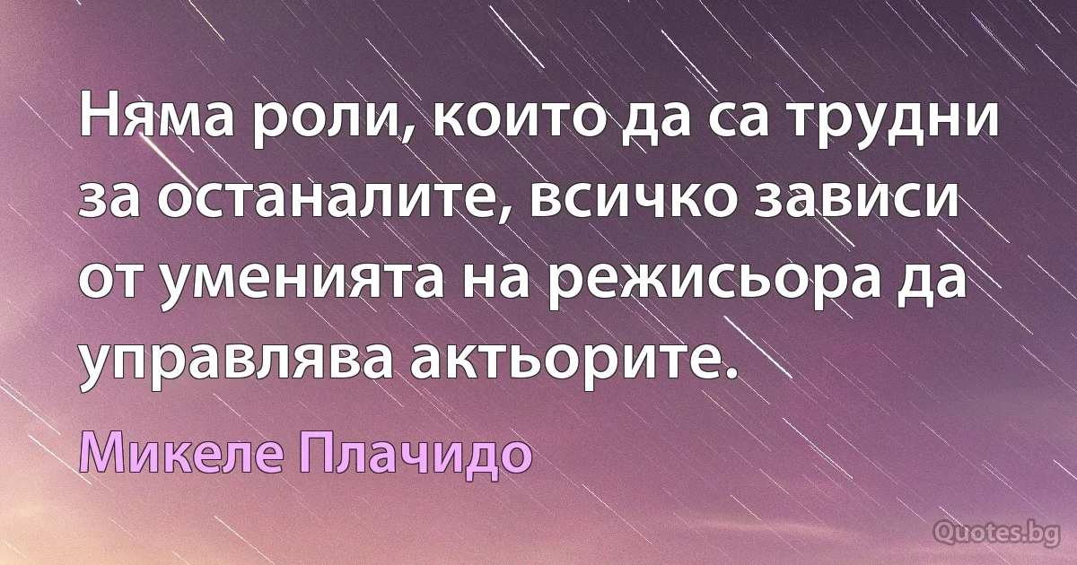 Няма роли, които да са трудни за останалите, всичко зависи от уменията на режисьора да управлява актьорите. (Микеле Плачидо)