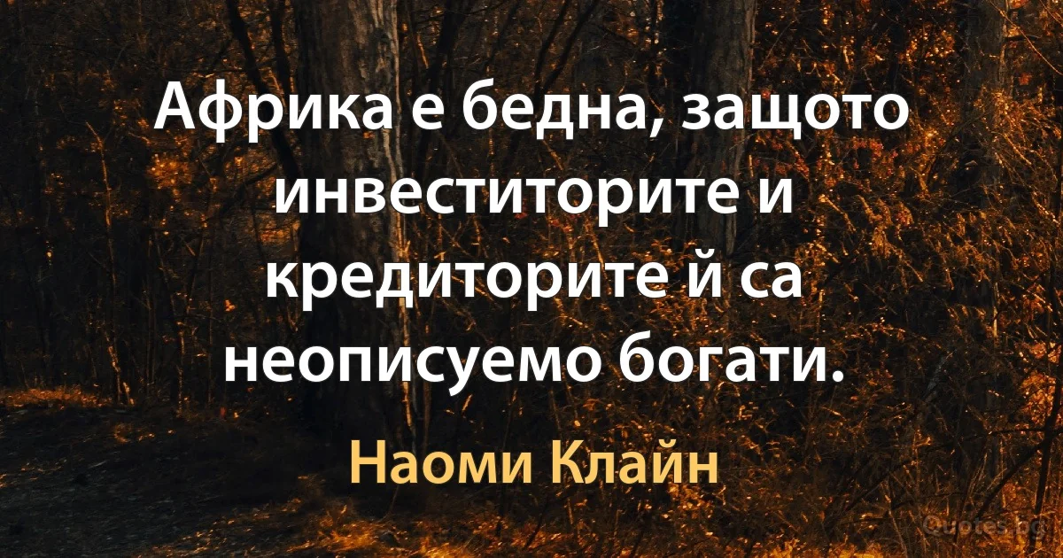 Африка е бедна, защото инвеститорите и кредиторите й са неописуемо богати. (Наоми Клайн)