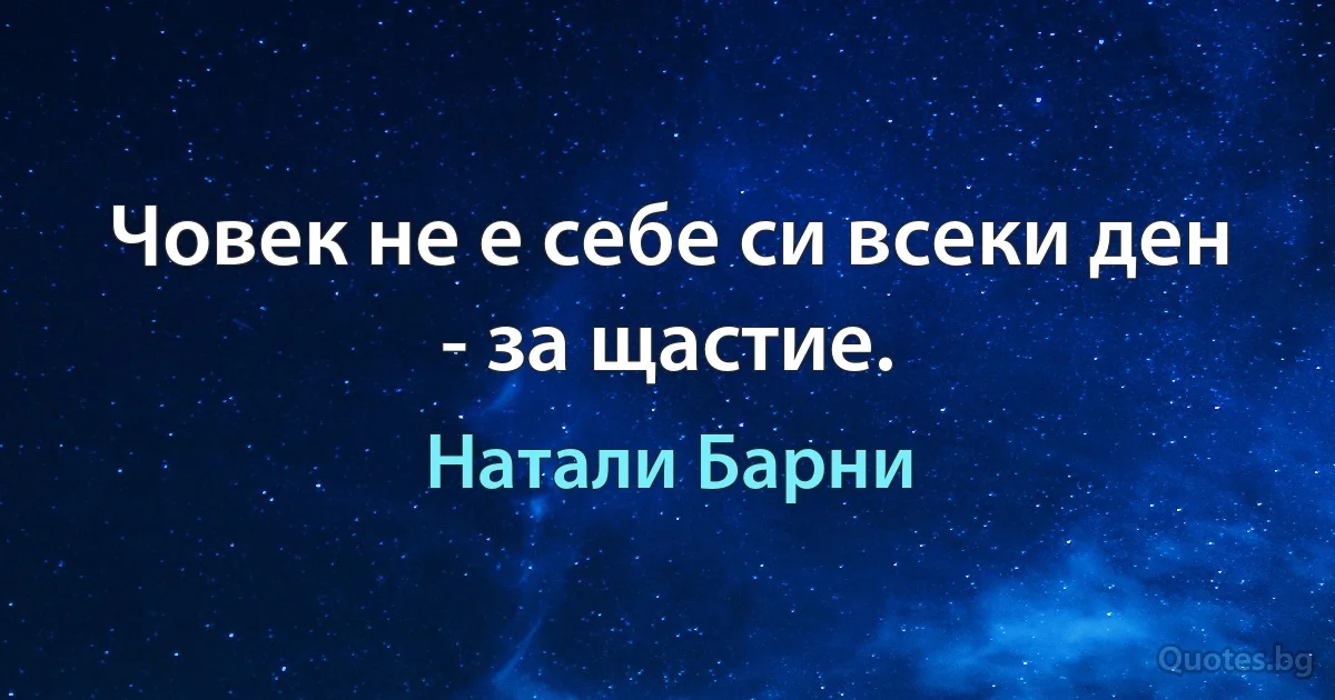 Човек не е себе си всеки ден - за щастие. (Натали Барни)