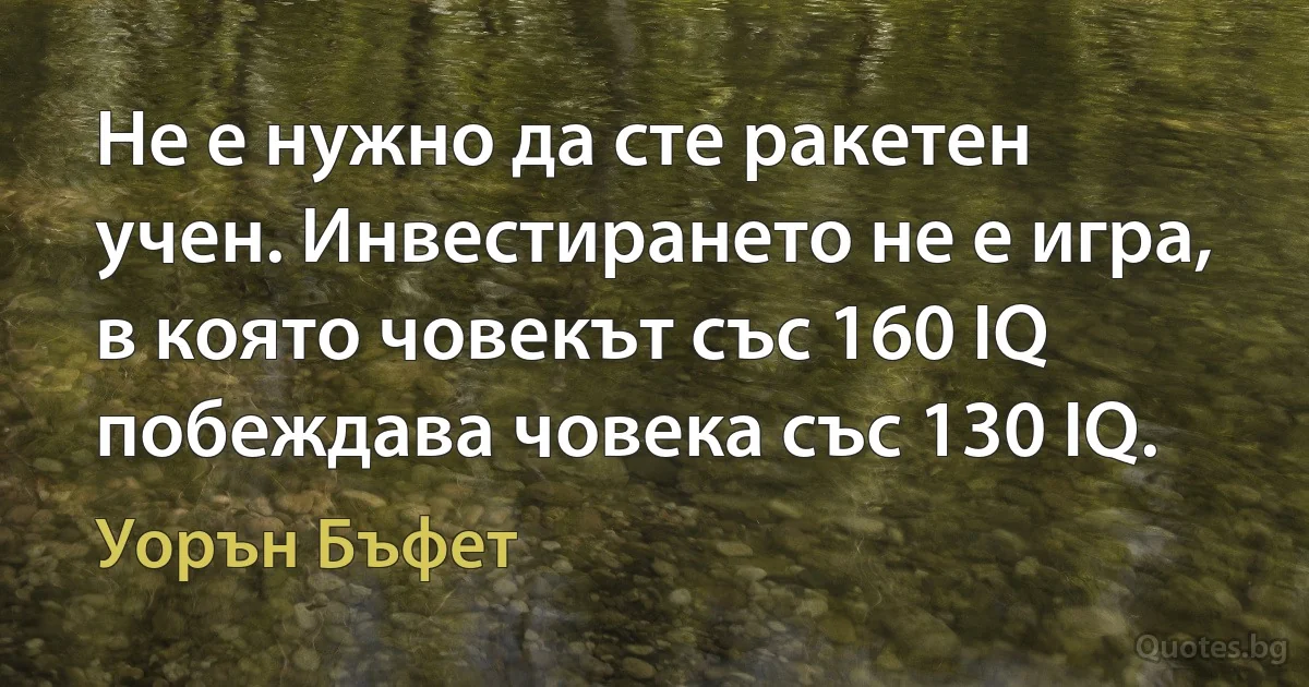 Не е нужно да сте ракетен учен. Инвестирането не е игра, в която човекът със 160 IQ побеждава човека със 130 IQ. (Уорън Бъфет)