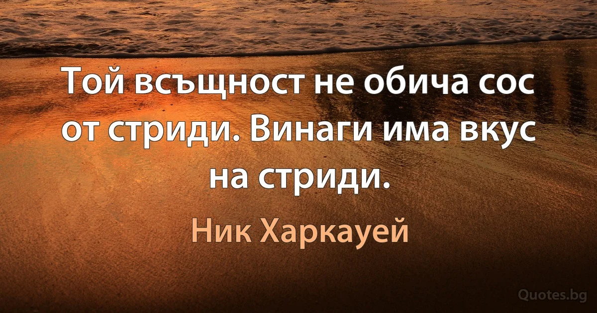 Той всъщност не обича сос от стриди. Винаги има вкус на стриди. (Ник Харкауей)