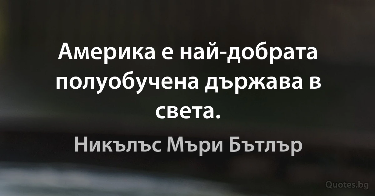 Америка е най-добрата полуобучена държава в света. (Никълъс Мъри Бътлър)