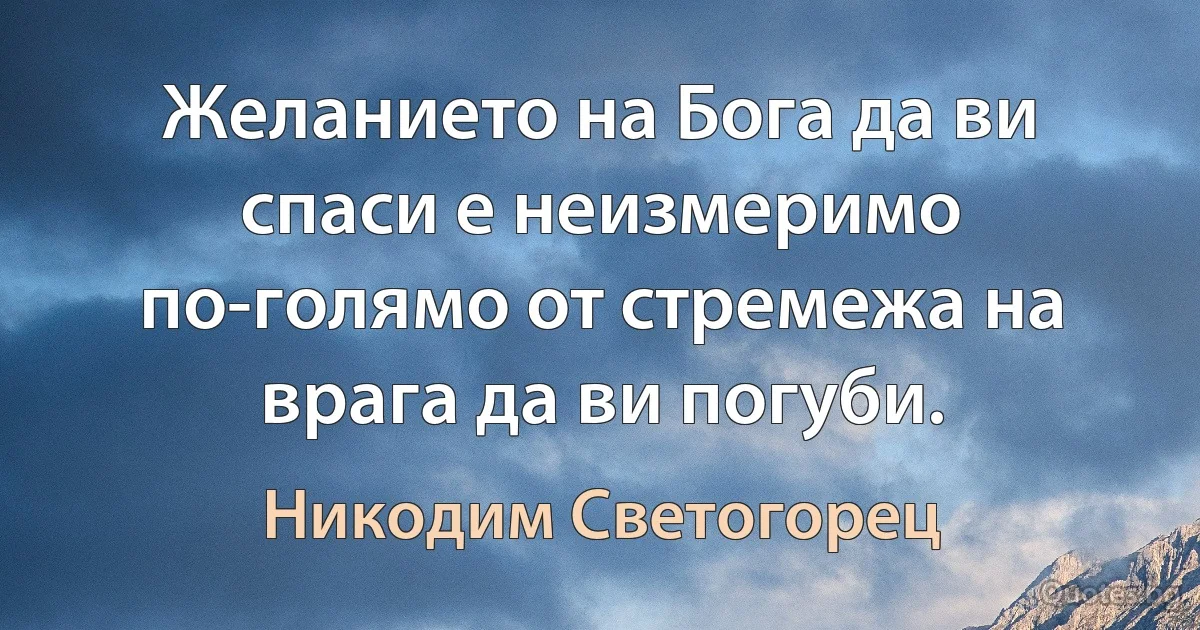 Желанието на Бога да ви спаси е неизмеримо по-голямо от стремежа на врага да ви погуби. (Никодим Светогорец)