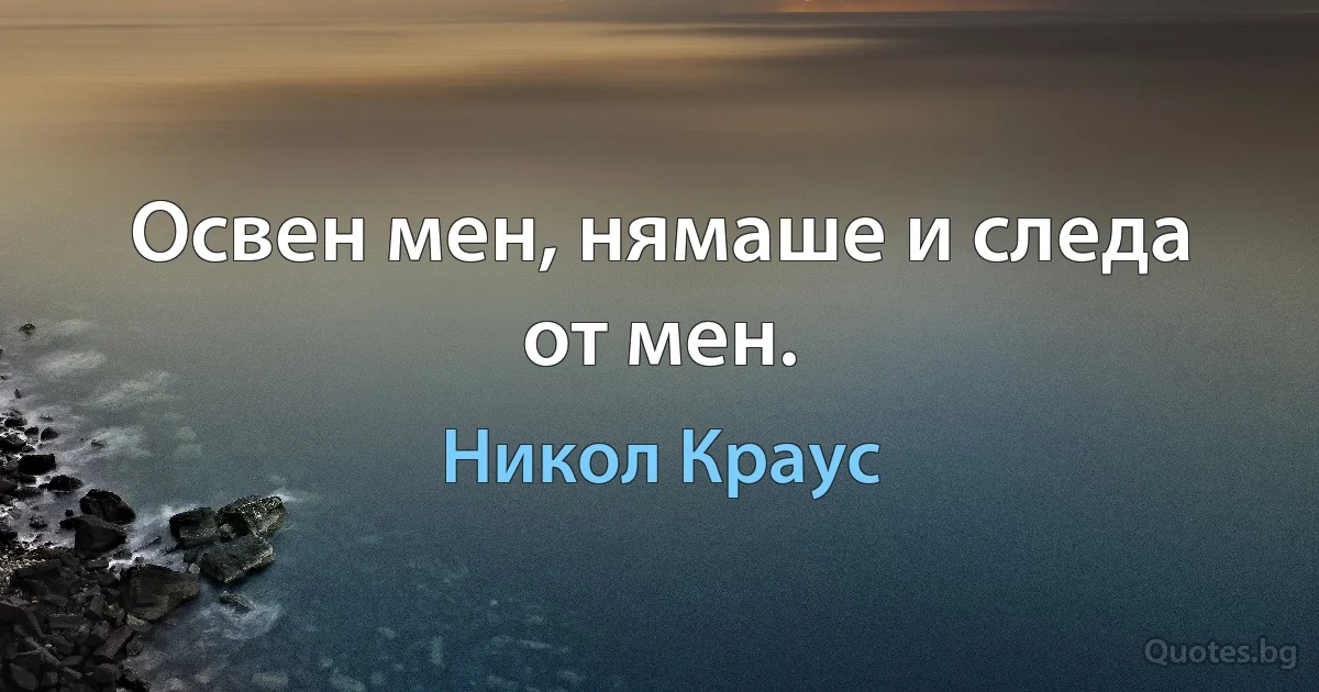 Освен мен, нямаше и следа от мен. (Никол Краус)