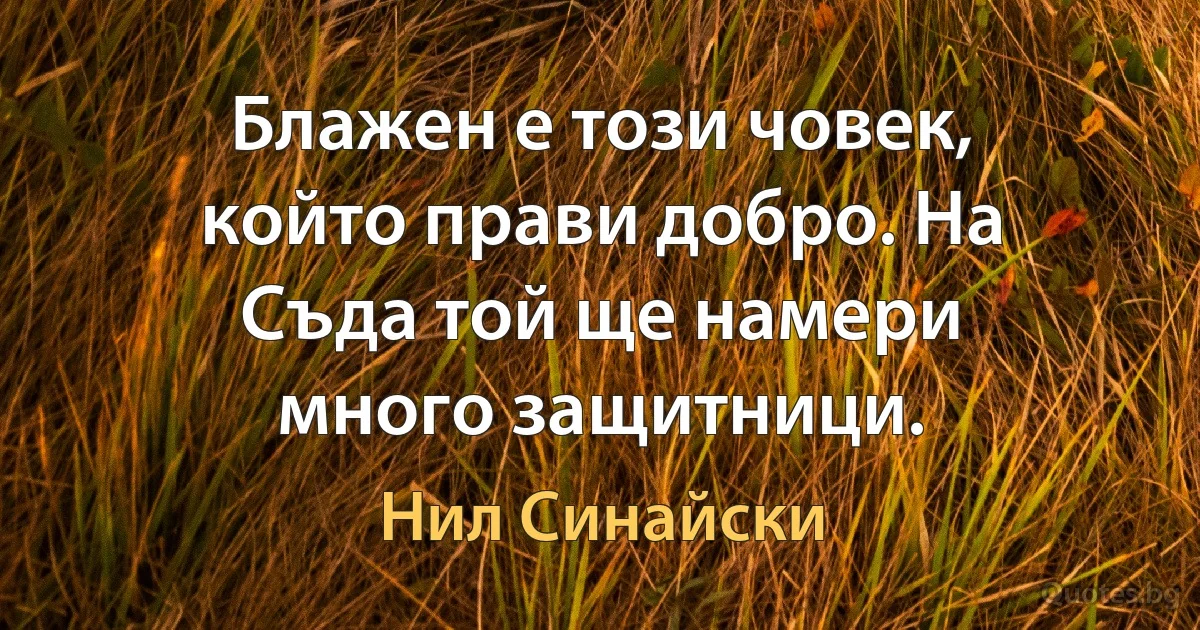 Блажен е този човек, който прави добро. На Съда той ще намери много защитници. (Нил Синайски)