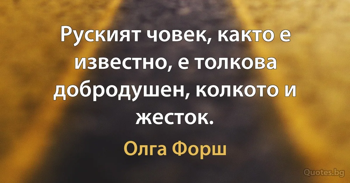 Руският човек, както е известно, е толкова добродушен, колкото и жесток. (Олга Форш)