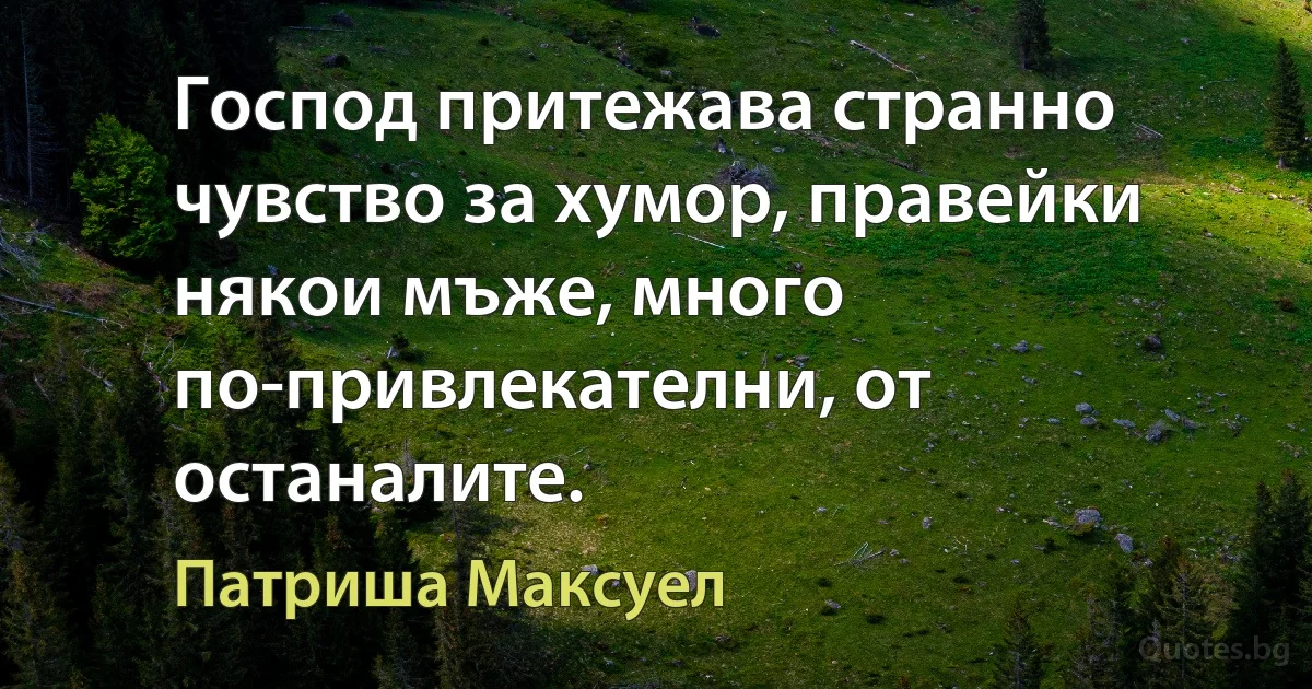 Господ притежава странно чувство за хумор, правейки някои мъже, много по-привлекателни, от останалите. (Патриша Максуел)