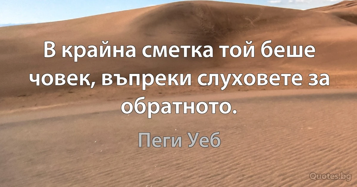 В крайна сметка той беше човек, въпреки слуховете за обратното. (Пеги Уеб)