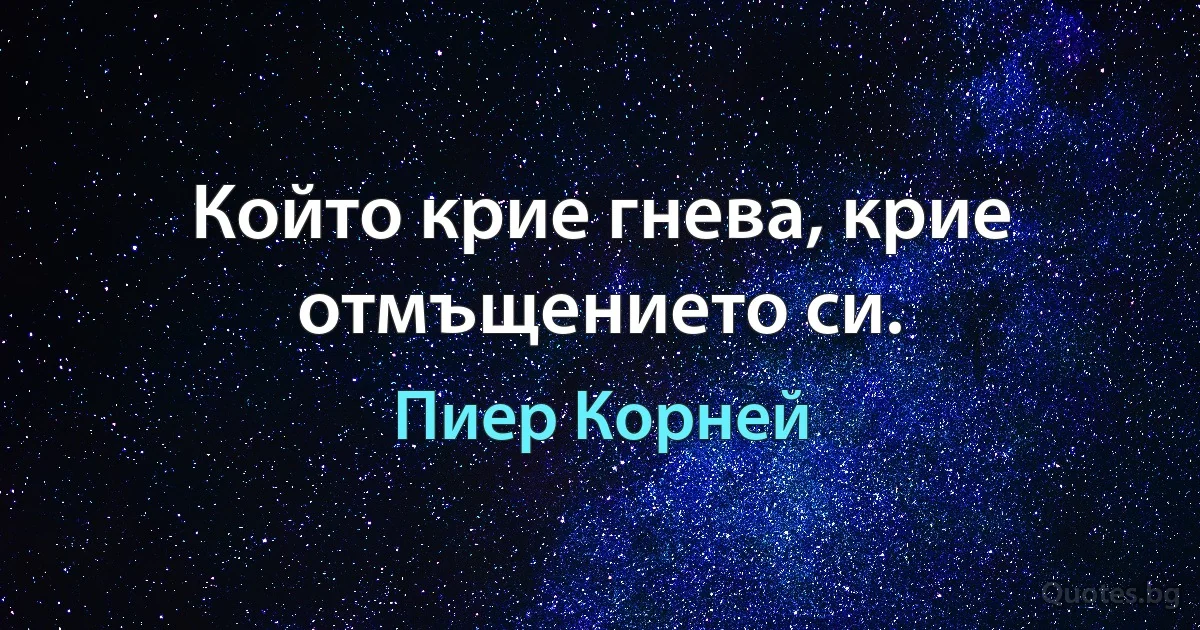 Който крие гнева, крие отмъщението си. (Пиер Корней)