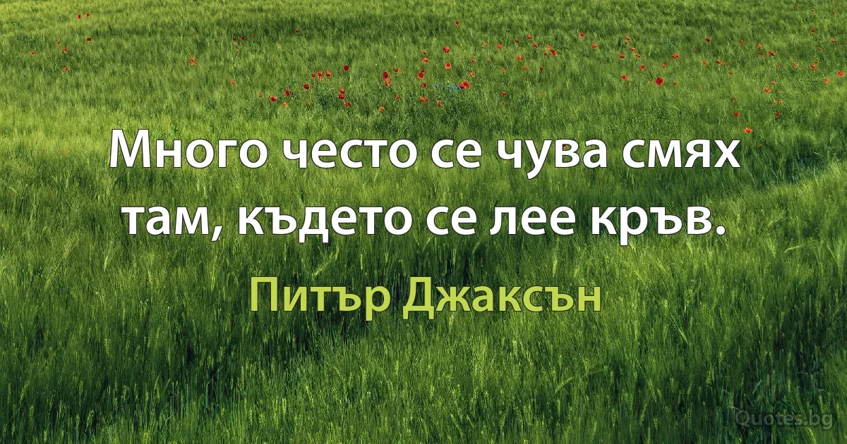 Много често се чува смях там, където се лее кръв. (Питър Джаксън)