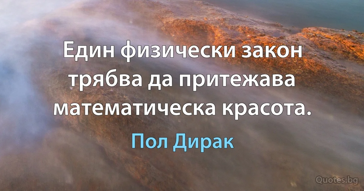 Един физически закон трябва да притежава математическа красота. (Пол Дирак)