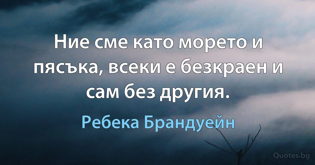 Ние сме като морето и пясъка, всеки е безкраен и сам без другия. (Ребека Брандуейн)