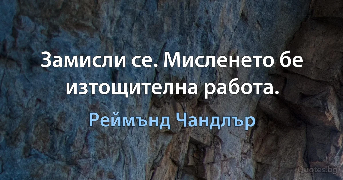 Замисли се. Мисленето бе изтощителна работа. (Реймънд Чандлър)