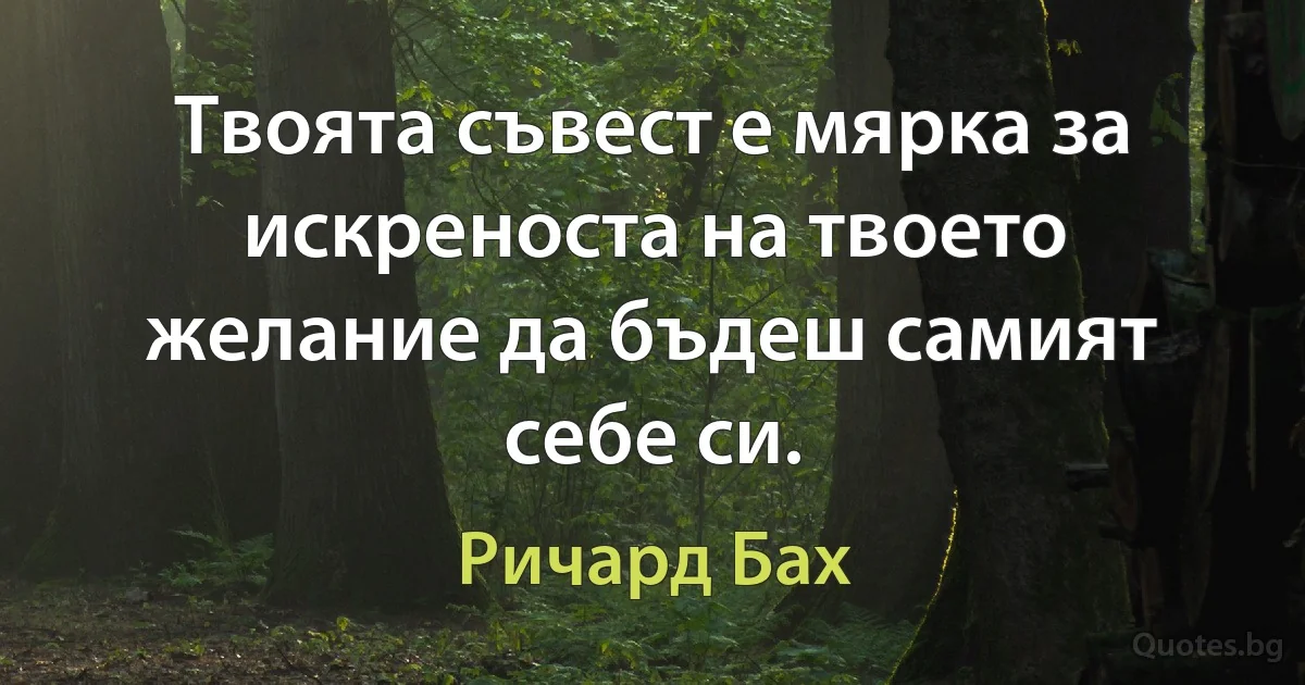 Твоята съвест е мярка за искреноста на твоето желание да бъдеш самият себе си. (Ричард Бах)