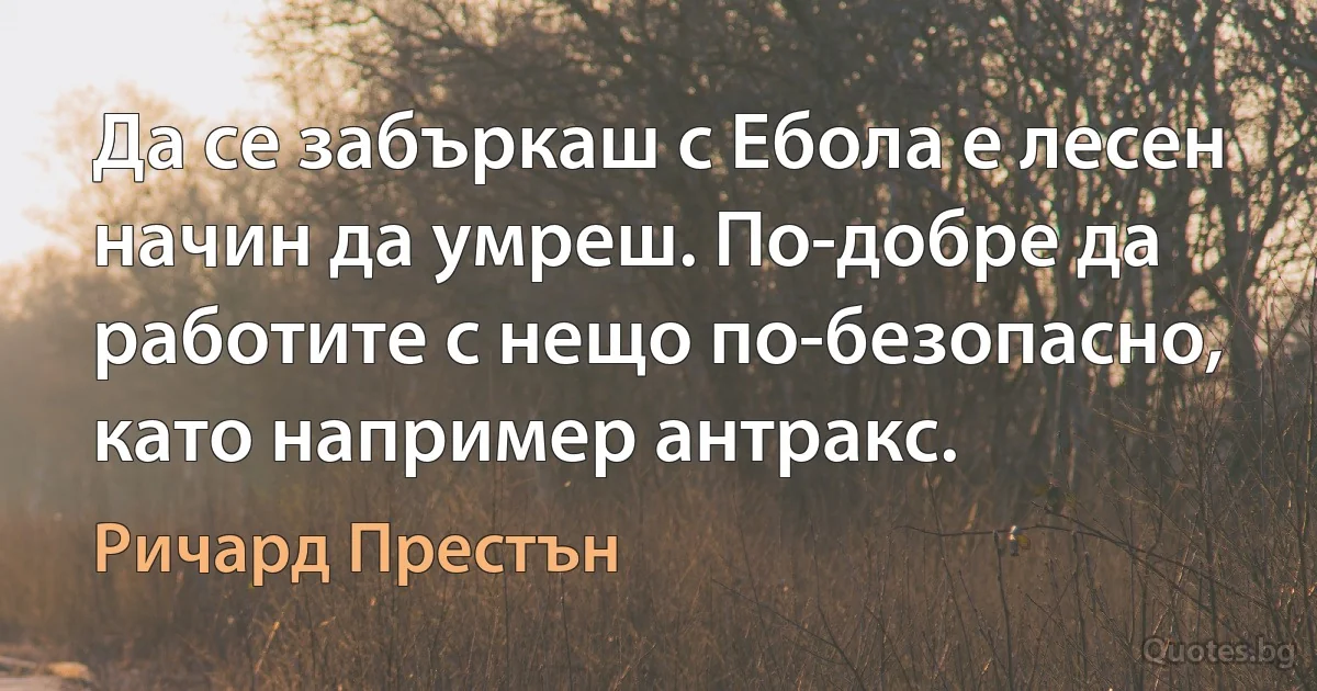 Да се забъркаш с Ебола е лесен начин да умреш. По-добре да работите с нещо по-безопасно, като например антракс. (Ричард Престън)