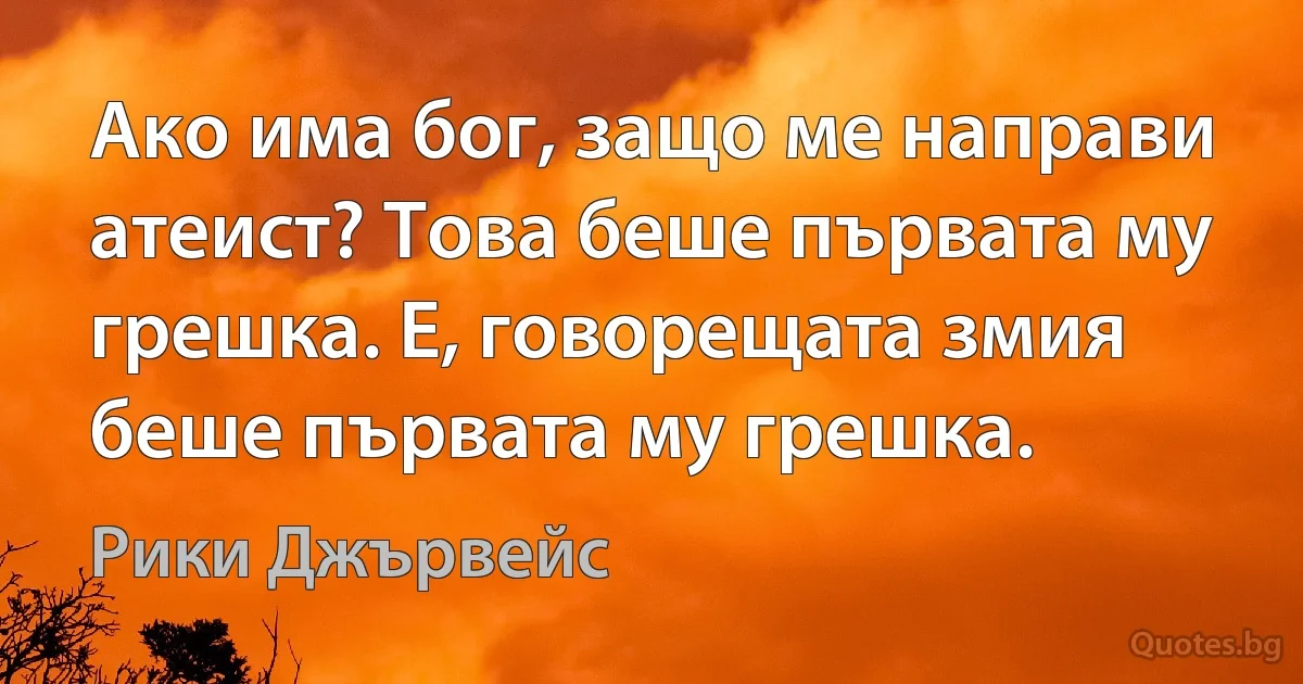 Ако има бог, защо ме направи атеист? Това беше първата му грешка. Е, говорещата змия беше първата му грешка. (Рики Джървейс)